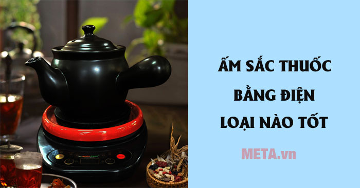 Ấm sắc thuốc bằng điện nào tốt