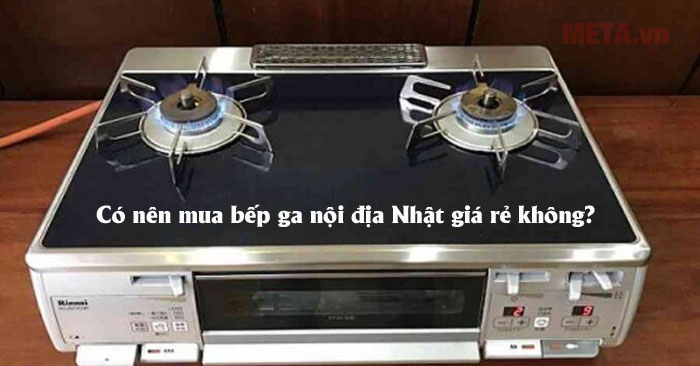 Có nên mua bếp ga nội địa Nhật không?
