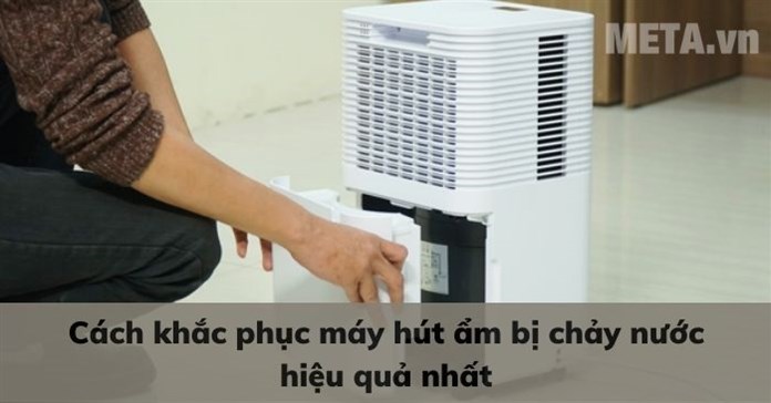 Cách khắc phục máy hút ẩm bị chảy nước hiệu quả nhất