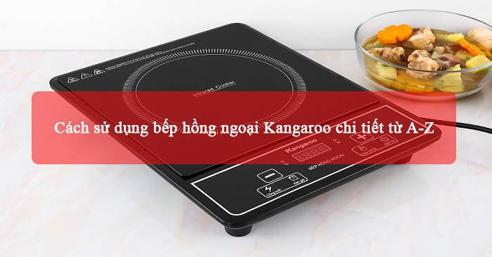 Cách sử dụng bếp hồng ngoại Kangaroo chi tiết