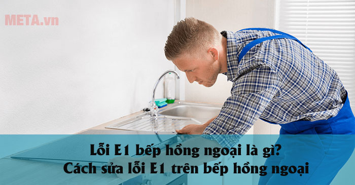 Lỗi E1 bếp hồng ngoại là gì? Cách sửa lỗi E1 trên bếp hồng ngoại