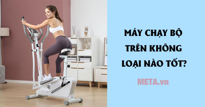 Máy chạy bộ trên không loại nào tốt nhất 