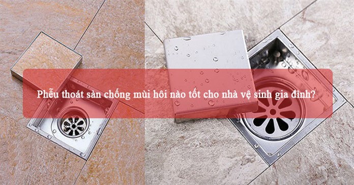 Phễu thoát sàn chống mùi hôi nào tốt cho nhà vệ sinh gia đình?