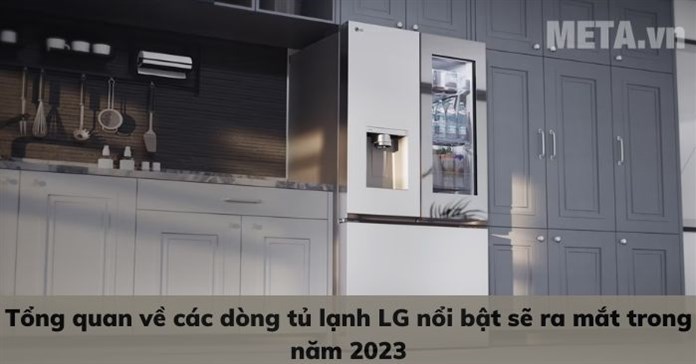 Tổng quan về các dòng tủ lạnh LG nổi bật sẽ ra mắt trong năm 2023