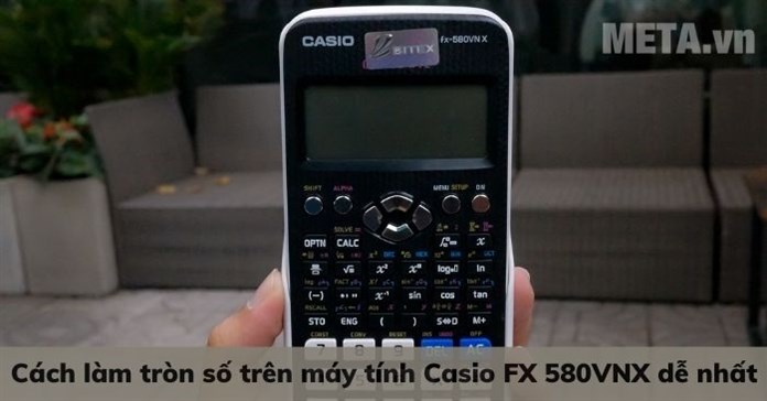 Cách làm tròn số trên máy tính Casio FX 580VNX dễ nhất