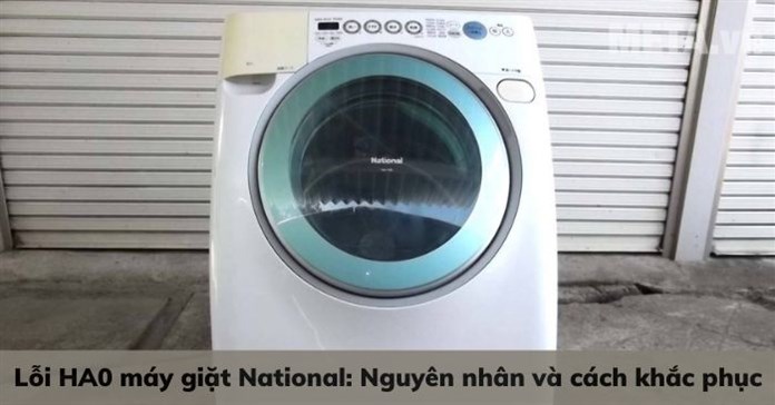 Lỗi HA0 máy giặt National: Nguyên nhân và cách khắc phục