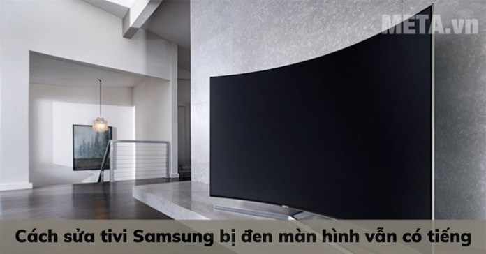 Cách sửa tivi Samsung bị đen màn hình vẫn có tiếng