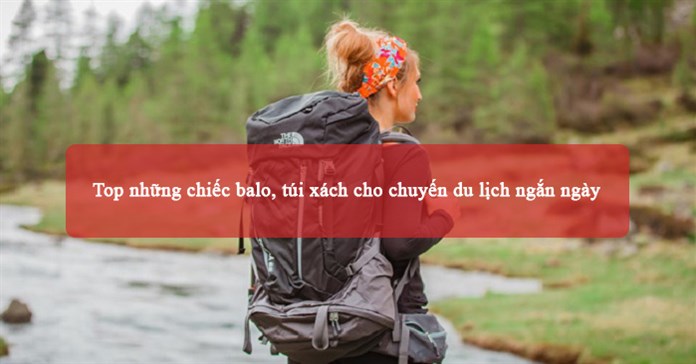 Top những chiếc balo, túi xách cho chuyến du lịch ngắn ngày