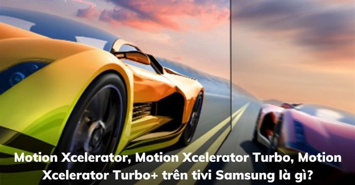 Motion Xcelerator, Motion Xcelerator Turbo, Motion Xcelerator Turbo+ trên tivi Samsung là gì?