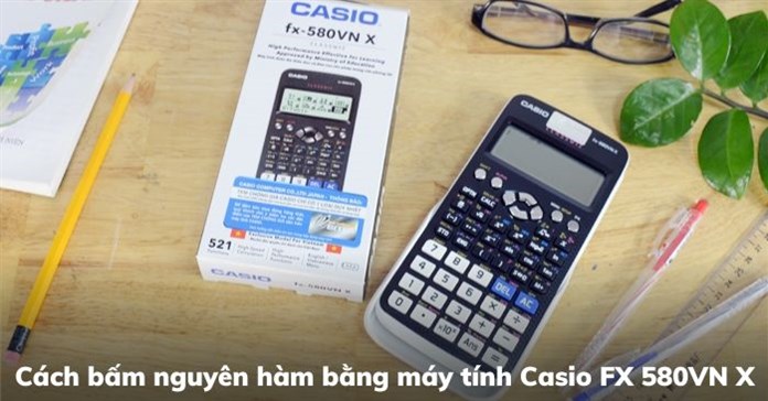 Cách bấm nguyên hàm bằng máy tính Casio FX 580VN X