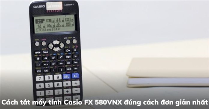 Cách tắt máy tính Casio FX 580VNX đúng cách đơn giản nhất