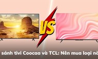 So sánh tivi Coocaa và TCL: Nên mua loại nào?