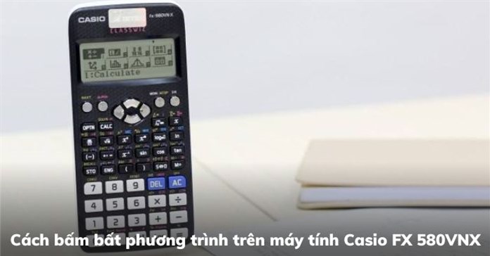 Cách bấm bất phương trình trên máy tính Casio FX 580VNX