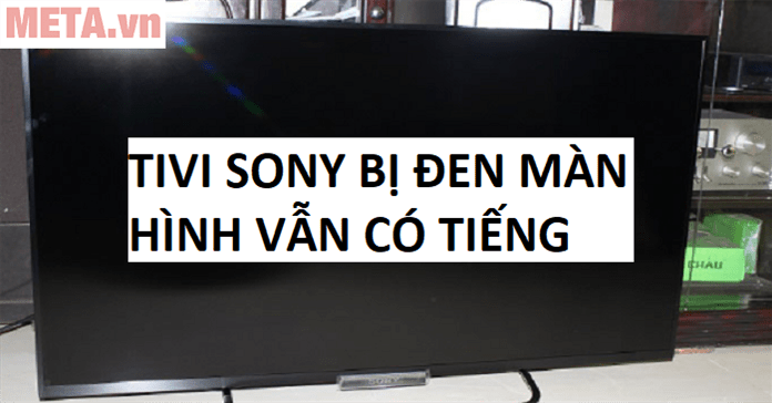 Cách sửa tivi Sony bị đen màn hình vẫn có tiếng