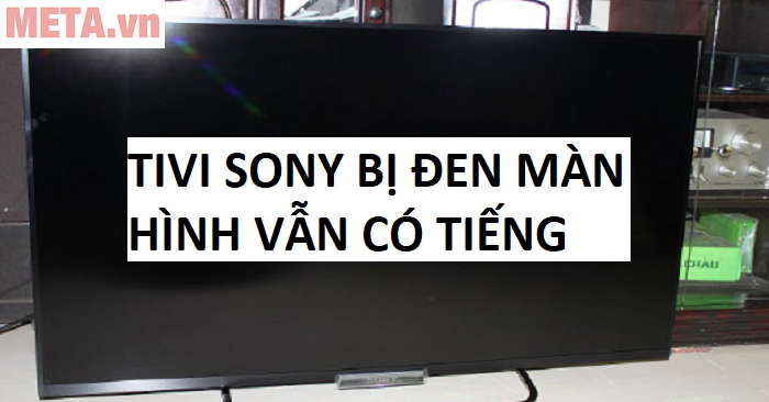 Cách sửa tivi Sony bị đen màn hình vẫn có tiếng - META.vn