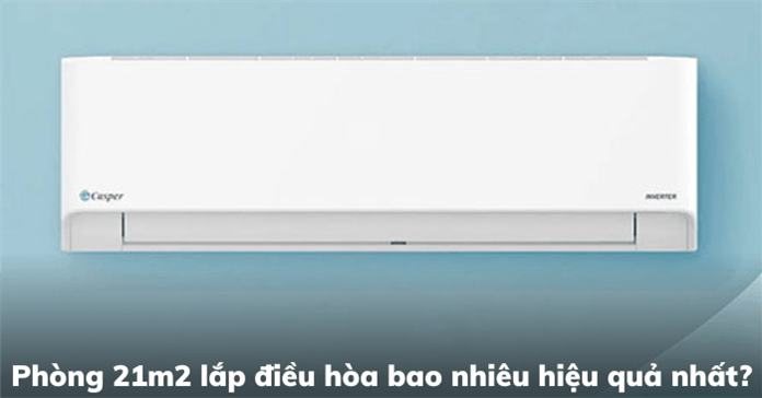 Phòng 21m2 lắp điều hòa bao nhiêu hiệu quả nhất?