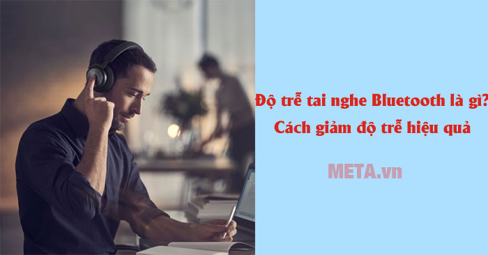 độ trễ tai nghe Bluetooth là gì