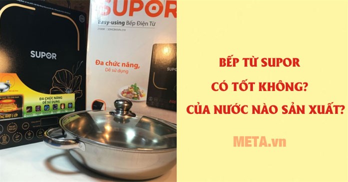 Bếp từ Supor có tốt không? Của nước nào sản xuất?