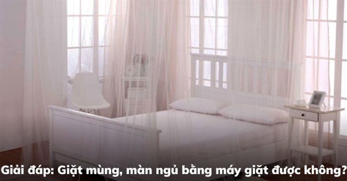 Giải đáp: Giặt mùng, màn ngủ bằng máy giặt được không?