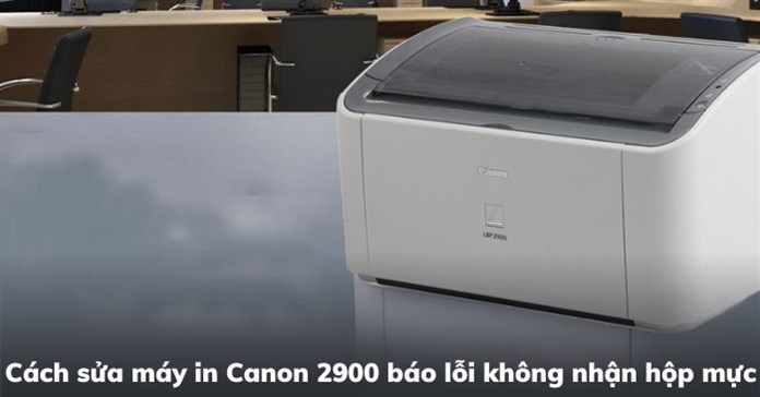 Cách sửa máy in Canon 2900 báo lỗi không nhận hộp mực