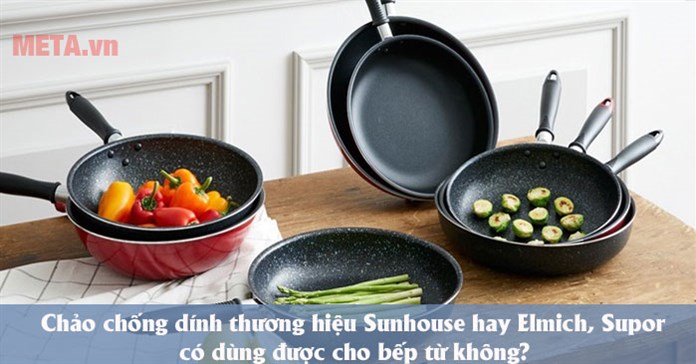Chảo chống dính thương hiệu Sunhouse hay Elmich, Supor có dùng được cho bếp từ không?
