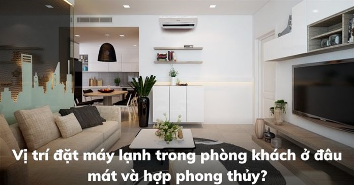 Vị trí đặt máy lạnh trong phòng khách ở đâu mát và hợp phong thủy?