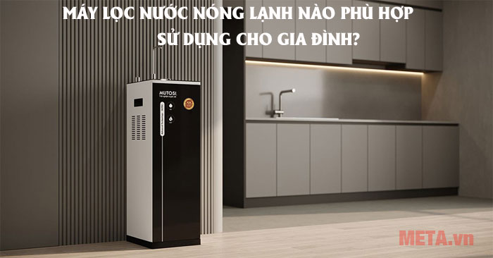 Máy lọc nước nóng lạnh nào hợp cho gia đình?