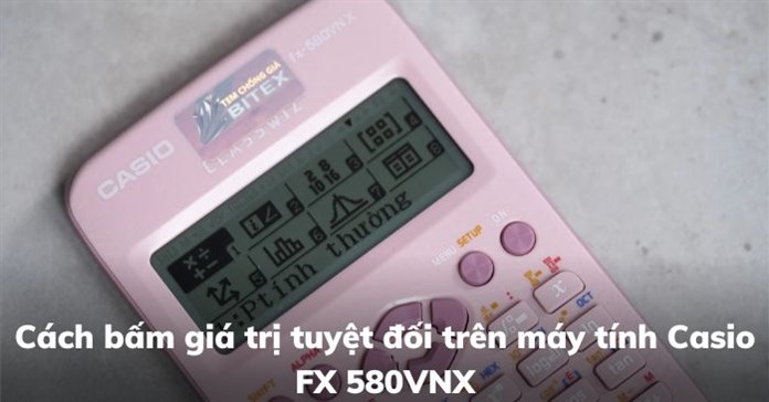 Cách bấm giá trị tuyệt đối trên máy tính Casio FX 580VNX
