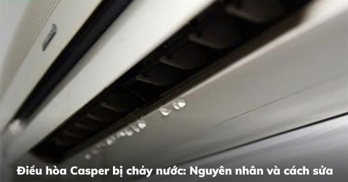 Điều hòa Casper bị chảy nước: Nguyên nhân và cách sửa