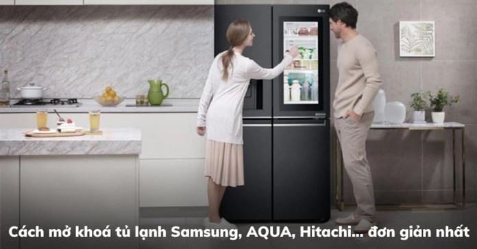 Cách mở khoá tủ lạnh Samsung, AQUA, Hitachi... đơn giản nhất