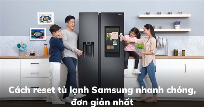 Cách reset tủ lạnh Samsung nhanh chóng, đơn giản nhất