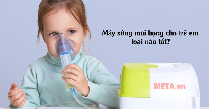Máy xông mũi họng cho trẻ em loại nào tốt?