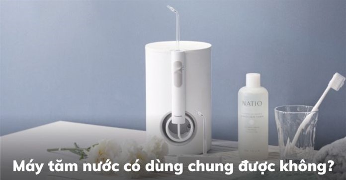 Máy tăm nước có dùng chung được không?