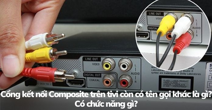 Cổng kết nối Composite trên tivi còn có tên gọi khác là gì? Có chức năng gì?