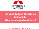 So sánh tủ lạnh Hitachi và Mitsubishi: Nên mua loại nào tốt hơn?