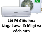 Lỗi F6 điều hòa Nagakawa là lỗi gì và cách sửa