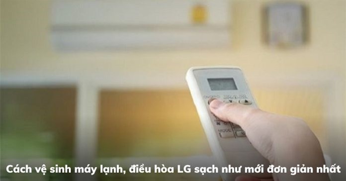 Cách vệ sinh máy lạnh, điều hòa LG sạch như mới đơn giản nhất