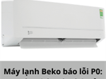 Máy lạnh Beko báo lỗi P0: Nguyên nhân và cách sửa