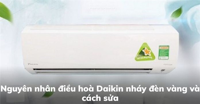 Nguyên nhân điều hoà Daikin nháy đèn vàng và cách sửa