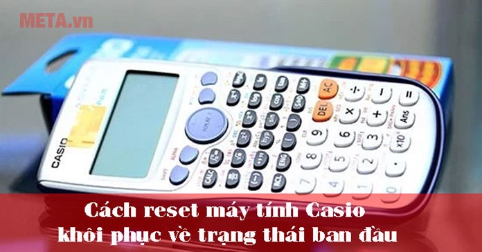 Cách reset máy tính Casio, khôi phục về trạng thái ban đầu