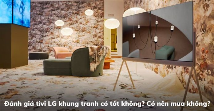 Đánh giá tivi LG khung tranh có tốt không? Có nên mua không?