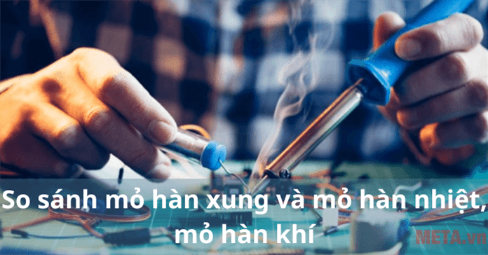 So sánh mỏ hàn xung và mỏ hàn nhiệt, mỏ hàn khí