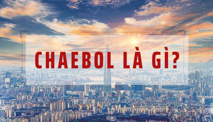 Chaebol giúp Hàn Quốc hóa rồng và cảm hứng cho Việt Nam