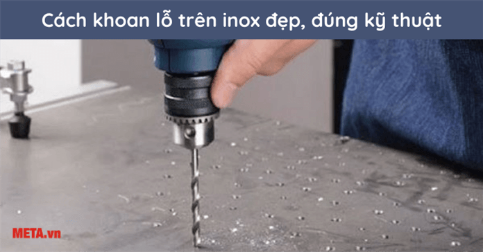 Cách khoan inox nhanh, đẹp, hiệu quả nhất