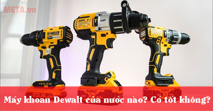 Máy khoan Dewalt của nước nào, có tốt không