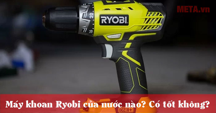 Máy khoan Ryobi của nước nào, sử dụng có tốt không?