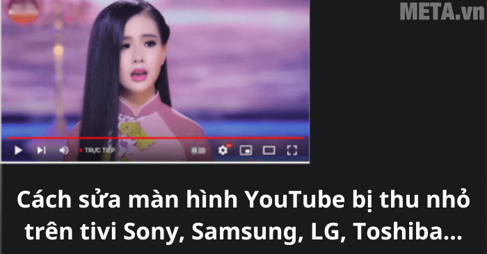 Cách sửa màn hình YouTube bị thu nhỏ trên tivi Sony, Samsung, LG ...