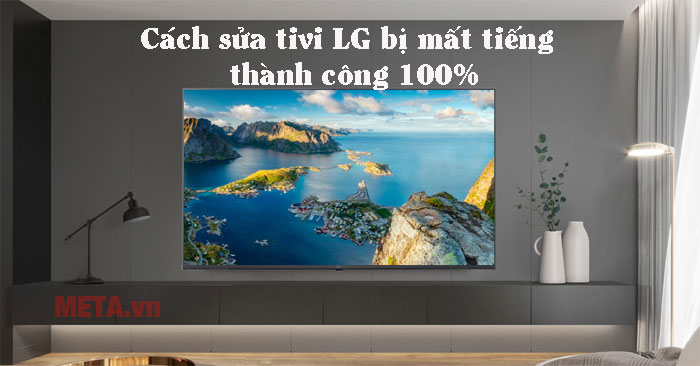 Cách sửa tivi LG bị mất tiếng thành công 100% - META.vn