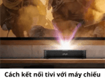 6 Cách kết nối tivi với máy chiếu đơn giản, tiện lợi nhất
