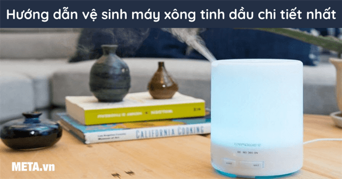 Cách vệ sinh máy xông tinh dầu đơn giản, sạch sẽ, hiệu quả nhất